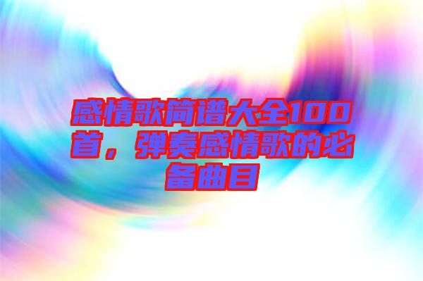 感情歌簡譜大全100首，彈奏感情歌的必備曲目