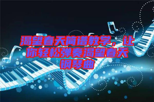 渴望春天簡(jiǎn)譜教學(xué)，讓你輕松彈奏渴望春天鋼琴曲