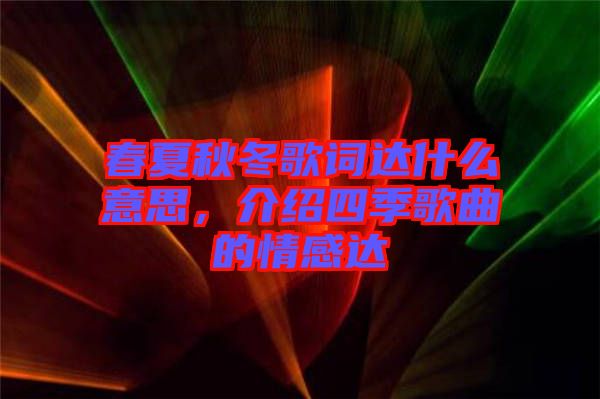 春夏秋冬歌詞達(dá)什么意思，介紹四季歌曲的情感達(dá)