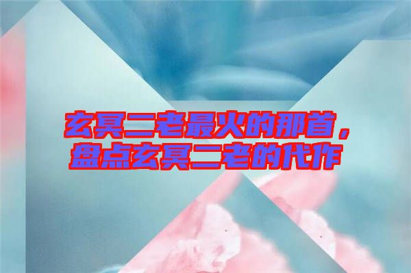 玄冥二老最火的那首，盤點(diǎn)玄冥二老的代作