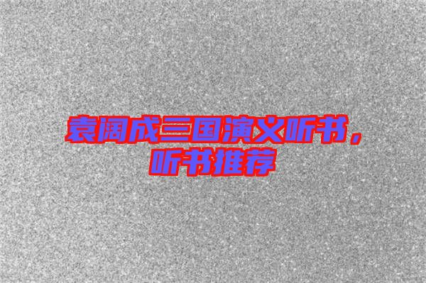袁闊成三國演義聽書，聽書推薦