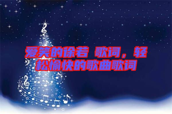愛笑的徐若瑄歌詞，輕松愉快的歌曲歌詞