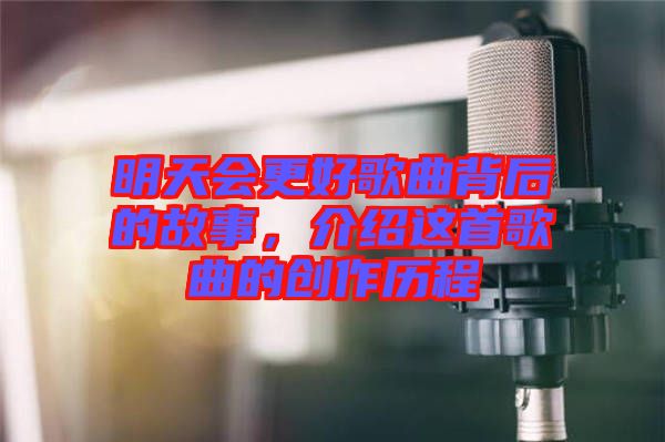 明天會(huì)更好歌曲背后的故事，介紹這首歌曲的創(chuàng)作歷程