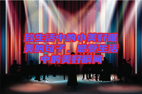 致生活中的小美好唯美的句子，感受生活中的美好瞬間