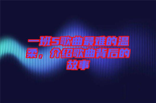 一班5歌曲最難的溫柔，介紹歌曲背后的故事