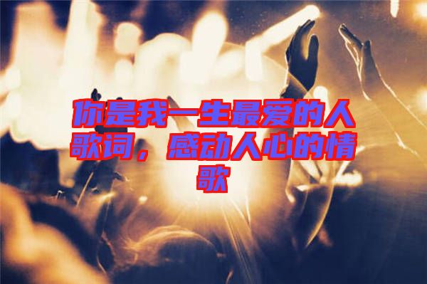 你是我一生最愛的人歌詞，感動(dòng)人心的情歌