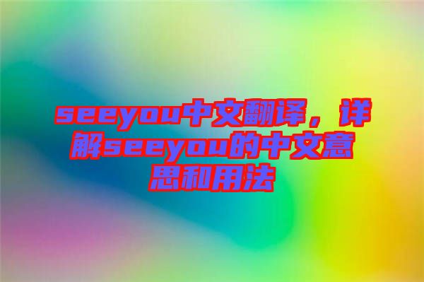 seeyou中文翻譯，詳解seeyou的中文意思和用法