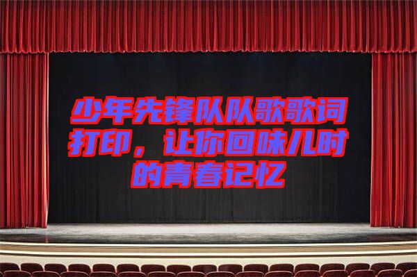 少年先鋒隊(duì)隊(duì)歌歌詞打印，讓你回味兒時(shí)的青春記憶