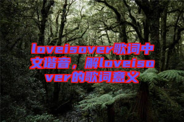 loveisover歌詞中文諧音，解loveisover的歌詞意義