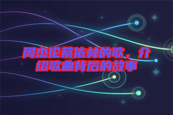 周杰倫蔡依林的歌，介紹歌曲背后的故事