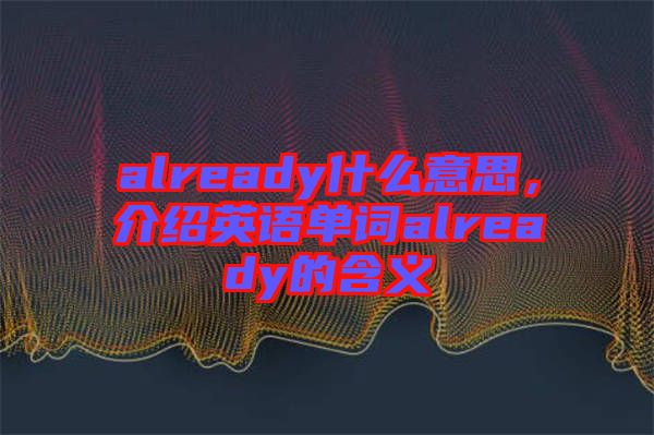 already什么意思，介紹英語單詞already的含義