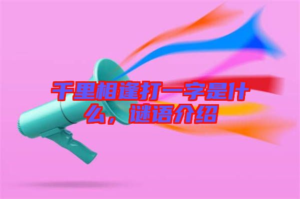 千里相逢打一字是什么，謎語(yǔ)介紹