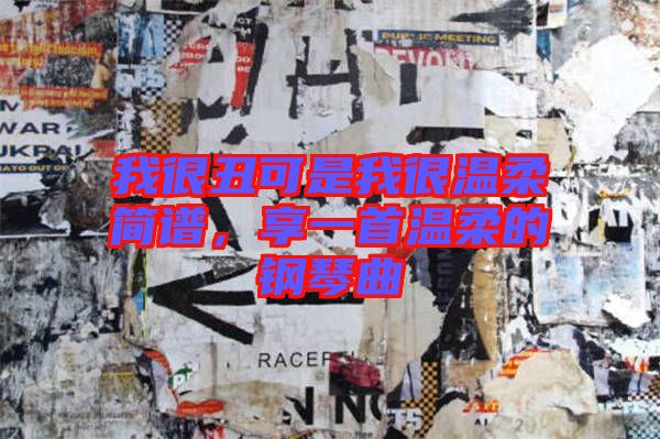 我很丑可是我很溫柔簡譜，享一首溫柔的鋼琴曲