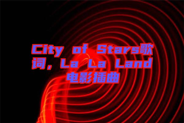 City of Stars歌詞，La La Land電影插曲