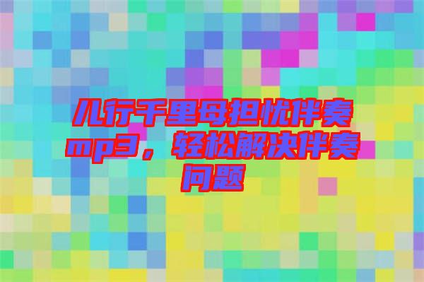 兒行千里母擔(dān)憂伴奏mp3，輕松解決伴奏問題