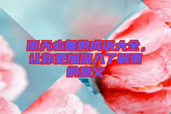 雨天必備的成語大全，讓你更加深入了解雨的意義