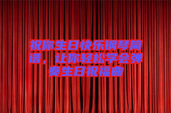 祝你生日快樂鋼琴簡譜，讓你輕松學(xué)會彈奏生日祝福曲