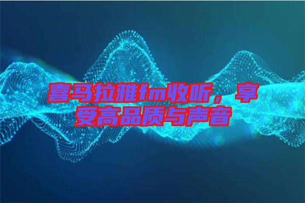 喜馬拉雅fm收聽，享受高品質(zhì)與聲音