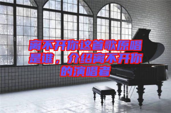 離不開(kāi)你這首歌原唱是誰(shuí)，介紹離不開(kāi)你的演唱者