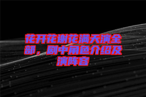 花開花謝花滿天演全部，劇中角色介紹及演陣容