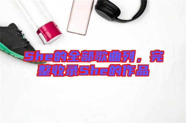 She的全部歌曲列，完整收錄She的作品
