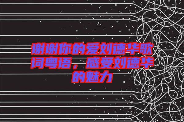 謝謝你的愛劉德華歌詞粵語，感受劉德華的魅力