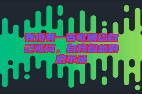 有沒(méi)有一首歌唱給自己歌詞，自我超越的啟示錄