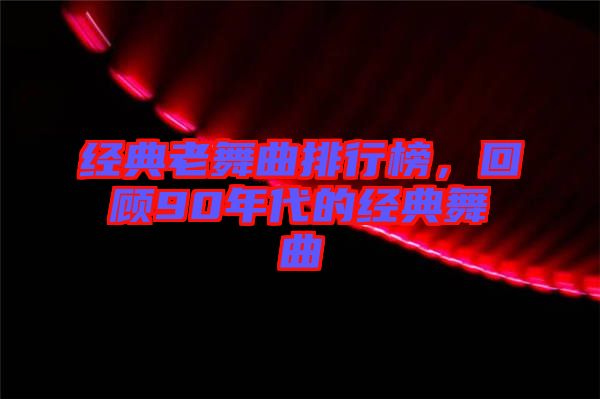 經(jīng)典老舞曲排行榜，回顧90年代的經(jīng)典舞曲