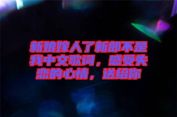 新娘嫁人了新郎不是我中文歌詞，感受失戀的心情，送給你