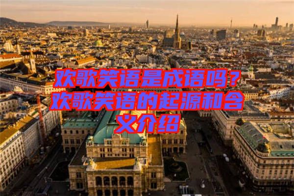 歡歌笑語是成語嗎？歡歌笑語的起源和含義介紹