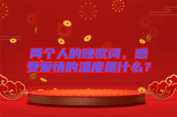 兩個(gè)人的晚歌詞，感受愛(ài)情的溫度是什么？