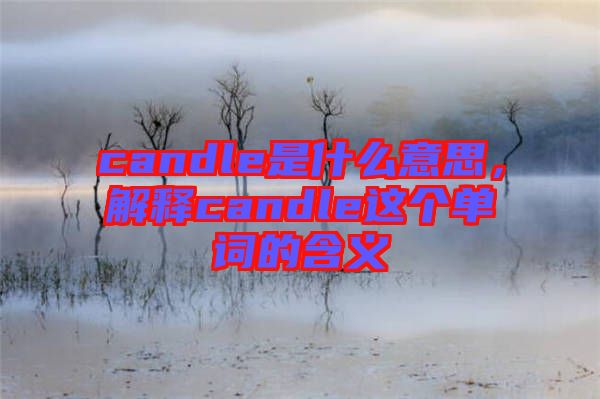 candle是什么意思，解釋candle這個(gè)單詞的含義