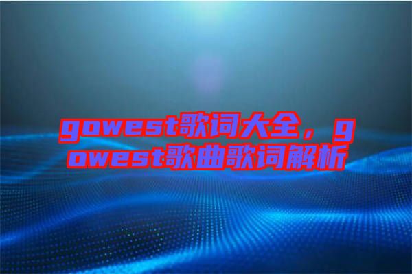 gowest歌詞大全，gowest歌曲歌詞解析