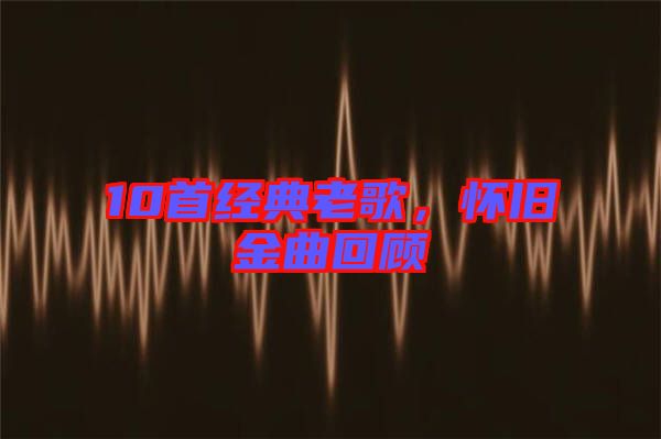 10首經典老歌，懷舊金曲回顧