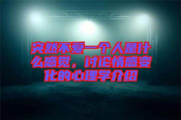 突然不愛一個人是什么感覺，討論情感變化的心理學(xué)介紹