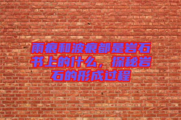 雨痕和波痕都是巖石書(shū)上的什么，探秘巖石的形成過(guò)程