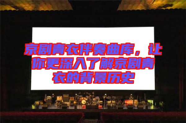 京劇青衣伴奏曲庫，讓你更深入了解京劇青衣的背景歷史