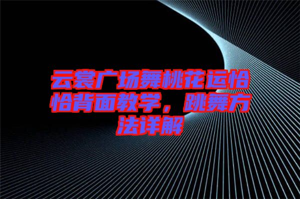 云裳廣場舞桃花運(yùn)恰恰背面教學(xué)，跳舞方法詳解