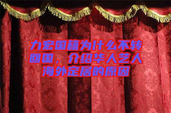 力宏國籍為什么不轉(zhuǎn)回國，介紹華人藝人海外定居的原因