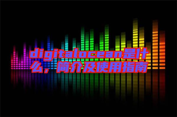 digitalocean是什么，簡(jiǎn)介及使用指南
