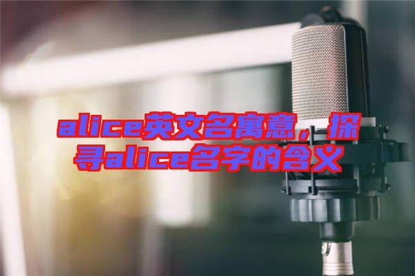 alice英文名寓意，探尋alice名字的含義