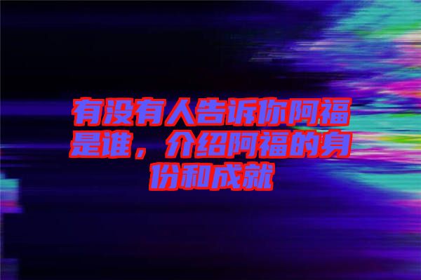 有沒(méi)有人告訴你阿福是誰(shuí)，介紹阿福的身份和成就