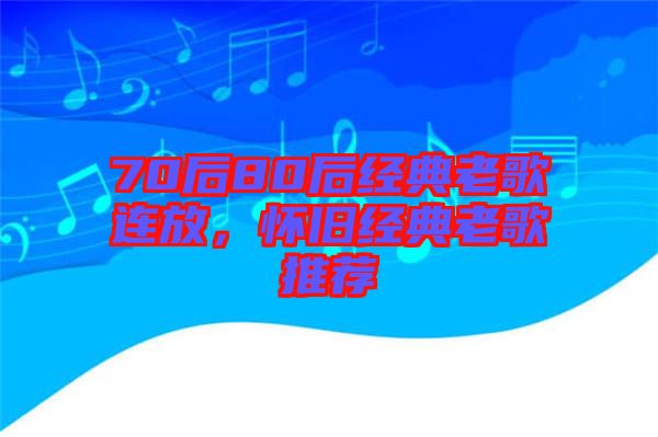 70后80后經典老歌連放，懷舊經典老歌推薦