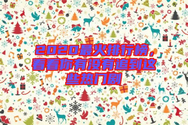 2020最火排行榜，看看你有沒有追到這些熱門劇