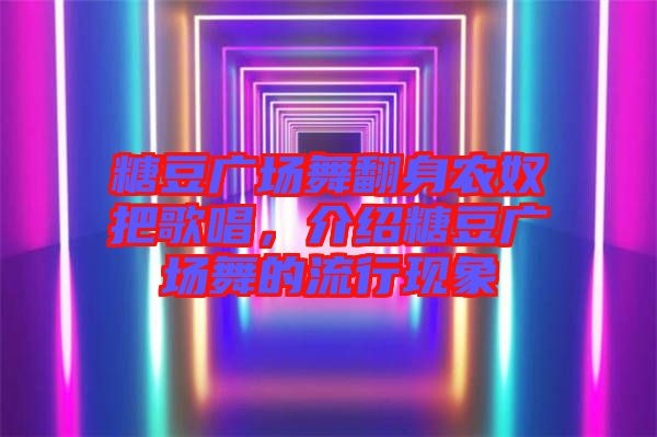 糖豆廣場(chǎng)舞翻身農(nóng)奴把歌唱，介紹糖豆廣場(chǎng)舞的流行現(xiàn)象
