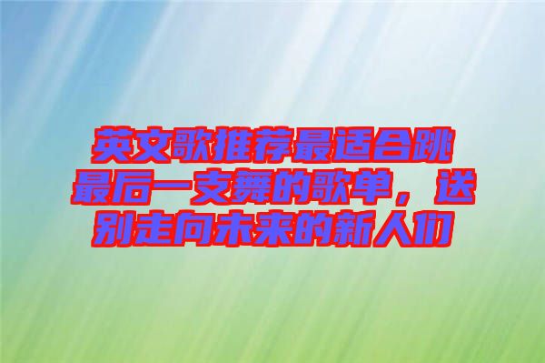 英文歌推薦最適合跳最后一支舞的歌單，送別走向未來的新人們