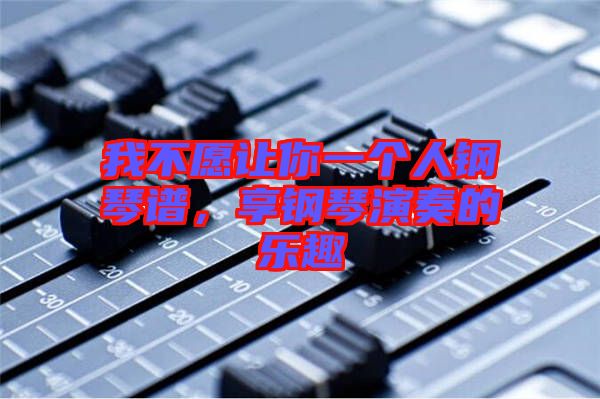 我不愿讓你一個人鋼琴譜，享鋼琴演奏的樂趣