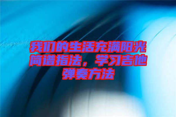 我們的生活充滿陽光簡譜指法，學(xué)習(xí)吉他彈奏方法