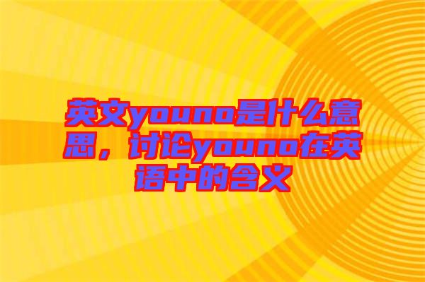 英文youno是什么意思，討論youno在英語中的含義