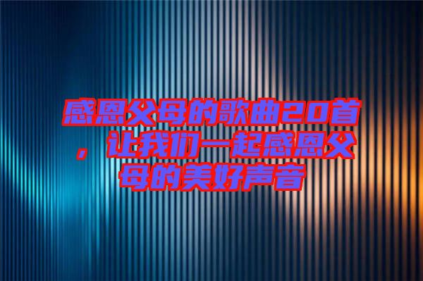 感恩父母的歌曲20首，讓我們一起感恩父母的美好聲音